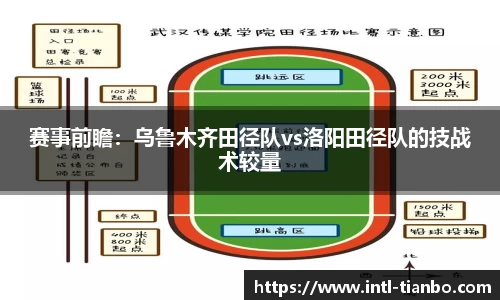 赛事前瞻：乌鲁木齐田径队vs洛阳田径队的技战术较量