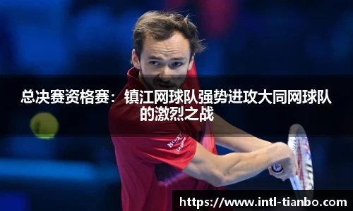 总决赛资格赛：镇江网球队强势进攻大同网球队的激烈之战