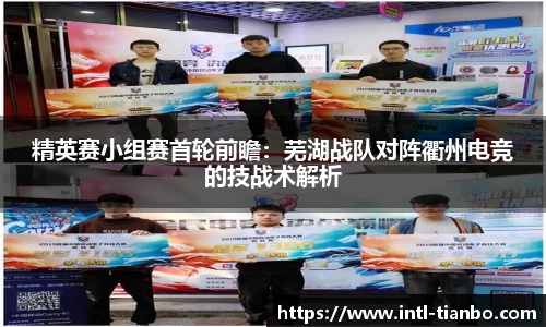 精英赛小组赛首轮前瞻：芜湖战队对阵衢州电竞的技战术解析