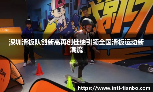 深圳滑板队创新高再创佳绩引领全国滑板运动新潮流