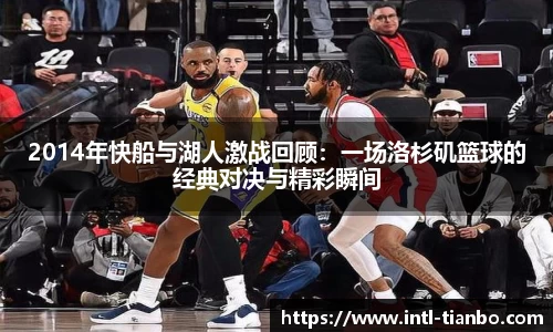 2014年快船与湖人激战回顾：一场洛杉矶篮球的经典对决与精彩瞬间